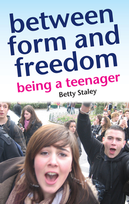 Between Form and Freedom: Being a Teenager - Staley, Betty