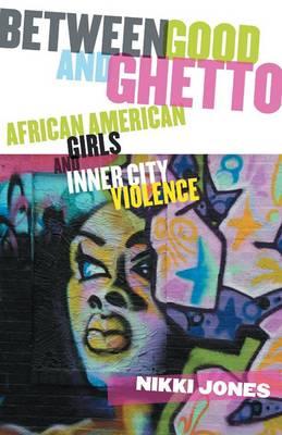Between Good and Ghetto: African American Girls and Inner-City Violence - Jones, Nikki, Professor