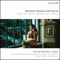 Between Heaven and Earth: Violin Concertos by Beethoven and Berg - Fritz Kreisler (candenza); Yvonne Smeulers (violin); Brandenburgisches Staatsorchester Frankfurt; Peter Kuhn (conductor)