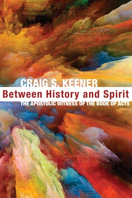 Between History and Spirit: The Apostolic Witness of the Book of Acts - Keener, Craig S