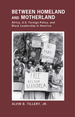 Between Homeland and Motherland: Africa, U.S. Foreign Policy, and Black Leadership in America - Tillery, Alvin B