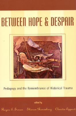 Between Hope and Despair: Pedagogy and the Remembrance of Historical Trauma - Simon, Roger I (Editor), and Rosenberg, Sharon (Editor), and Eppert, Claudia (Editor)