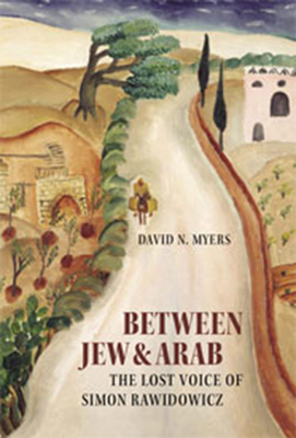 Between Jew & Arab: The Lost Voice of Simon Rawidowicz - Myers, David N