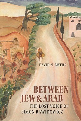 Between Jew & Arab: The Lost Voice of Simon Rawidowicz - Myers, David N