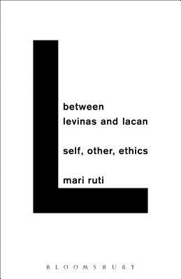 Between Levinas and Lacan: Self, Other, Ethics - Ruti, Mari
