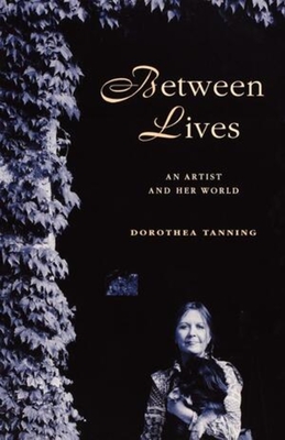 Between Lives: An Artist and Her World - Tanning, Dorothea