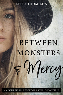 Between Monsters and Mercy: An Inspiring True Story of a Soul Lost & Found: An Inspiring True Story of a Soul Lost & Found - Thompson, Kelly