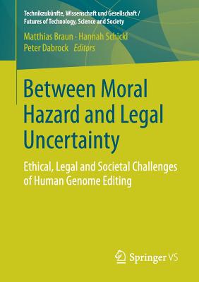 Between Moral Hazard and Legal Uncertainty: Ethical, Legal and Societal Challenges of Human Genome Editing - Braun, Matthias (Editor), and Schickl, Hannah (Editor), and Dabrock, Peter (Editor)