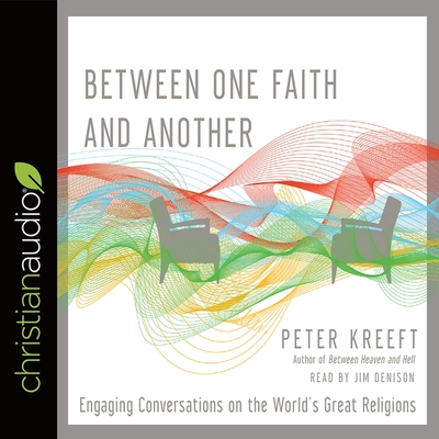 Between One Faith and Another: Engaging Conversations on the World's Great Religions - Denison, Jim (Read by), and Kreeft, Peter