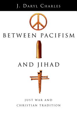 Between Pacifism and Jihad: Just War and Christian Tradition - Charles, J Daryl