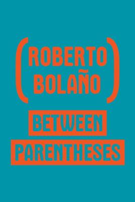 Between Parentheses: Essays, Articles and Speeches, 1998-2003 - Bolao, Roberto, and Wimmer, Natasha (Translated by)