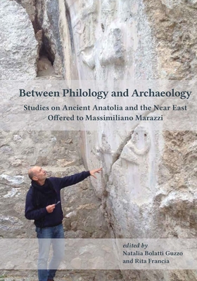 Between Philology and Archaeology: Studies on Ancient Anatolia and the Near East Offered to Massimiliano Marazzi - Bolatti Guzzo, Natalia (Editor), and Francia, Rita (Editor)