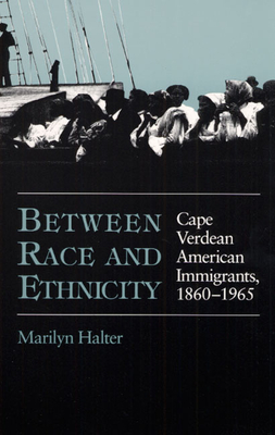 Between Race and Ethnicity: Cape Verdean American Immigrants, 1860-1965 - Halter, Marilyn