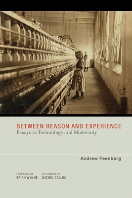 Between Reason and Experience: Essays in Technology and Modernity - Feenberg, Andrew, and Callon, Michel (Afterword by)