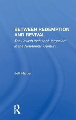 Between Redemption and Revival: The Jewish Yishuv of Jerusalem in the Nineteenth Century - Halper, Jeff