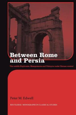 Between Rome and Persia: The Middle Euphrates, Mesopotamia and Palmyra Under Roman Control - Edwell, Peter