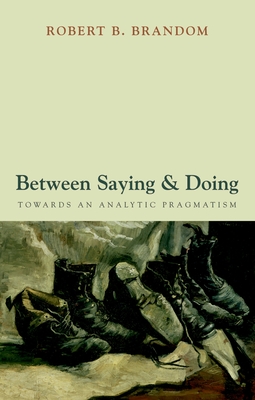 Between Saying and Doing: Towards an Analytic Pragmatism - Brandom, Robert B