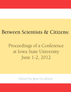 Between Scientists & Citizens: Proceedings of a Conference at Iowa State University, June 1-2, 2012.