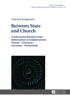 Between State and Church: Confessional Relations from Reformation to Enlightenment: Poland - Lithuania - Germany - Netherlands - Shannon, Alex (Revised by), and Zajas, Krzysztof (Series edited by), and Fazan, Jaroslaw (Series edited by)