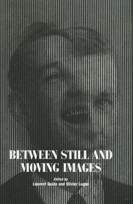 Between Still and Moving Images - Guido, Laurent (Editor), and Lugon, Olivier, Professor (Editor)