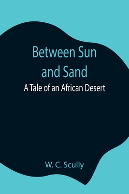 Between Sun and Sand: A Tale of an African Desert - C Scully, W