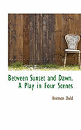 Between Sunset and Dawn. A Play in Four Scenes