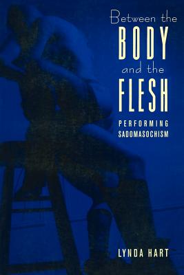 Between the Body and the Flesh: Performing Sadomasochism - Hart, Lynda