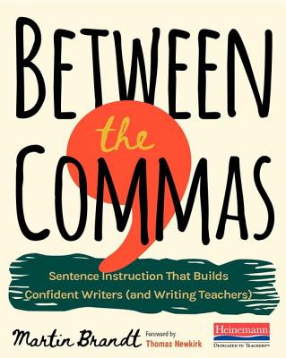 Between the Commas: Sentence Instruction That Builds Confident Writers (and Writing Teachers) - Brandt, Martin