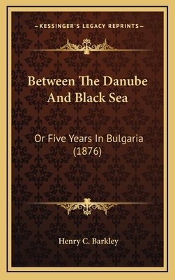 Between the Danube and Black Sea: Or Five Years in Bulgaria (1876) - Barkley, Henry C