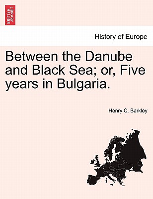 Between the Danube and Black Sea; Or, Five Years in Bulgaria. - Barkley, Henry C