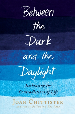 Between the Dark and the Daylight: Embracing the Contradictions of Life - Chittister, Joan