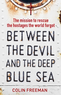 Between the Devil and the Deep Blue Sea: The mission to rescue the hostages the world forgot - Freeman, Colin