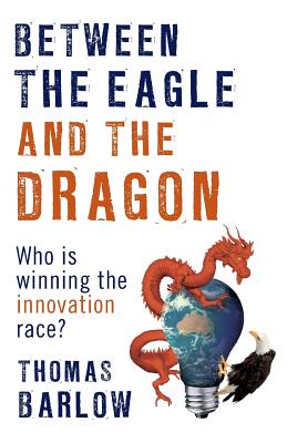 Between the Eagle and the Dragon: Who is Winning the Innovation Race? - Barlow, Thomas