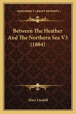 Between The Heather And The Northern Sea V3 (1884) - Linskill, Mary