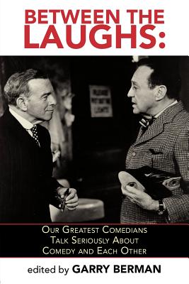 Between the Laughs: Our Greatest Comedians Talk Seriously about Comedy and Each Other - Berman, Garry