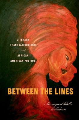 Between the Lines: Literary Transnationalism and African American Poetics - Callahan, Monique-Adelle