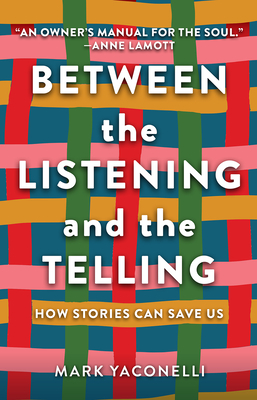 Between the Listening and the Telling: How Stories Can Save Us - Yaconelli, Mark, and Lamott, Anne (Foreword by)