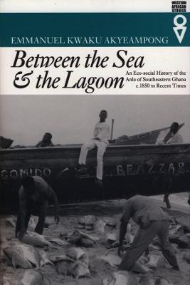 Between the Sea and the Lagoon: An Eco-Social History of the Anlo of Southeastern Ghana, C.1850 to Recent Times - Akyeampong, Emmanuel Kwaku