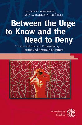 Between the Urge to Know and the Need to Deny: Trauma and Ethics in Contemporary British and American Literature - Baelo-Allue, Sonia (Editor), and Herrero, Dolores (Editor)