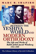 Between the Yeshiva World and Modern Orthodoxy: The Life and Works of Rabbi Jehiel Jacob Weinberg, 1884-1966