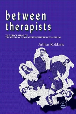 Between Therapists: The Processing of Transference/Countertransference Material - Robbins, Arthur