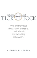 Between Tick and Tock: What the Bible says about how it all begins, how it all ends, and everything in between