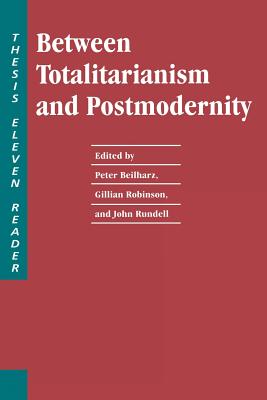 Between Totalitarianism and Postmodernity: A Thesis Eleven Reader - Beilharz, Peter, Professor (Editor), and Robinson, Gillian (Editor), and Rundell, John (Editor)