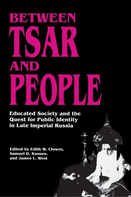 Between Tsar and People: Educated Society and the Quest for Public Identity in Late Imperial Russia - Clowes, Edith W (Editor), and Kassow, Samuel D (Editor), and West, James L (Editor)
