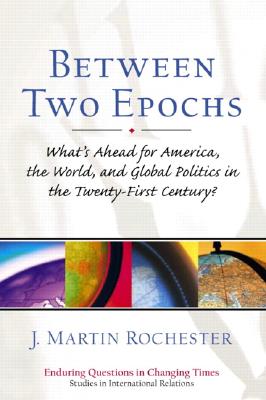 Between Two Epochs: What's Ahead for America, the World, and Global Politics in the 21st Century? - Rochester, J Martin