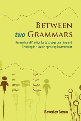 Between Two Grammars: Research and Practice for Language Learning and Teaching in a Creole Speaking Environment - Bryan, Beverley