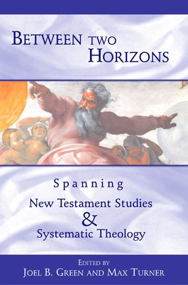 Between Two Horizons: Spanning New Testament Studies and Systematic Theology - Green, Joel B (Editor), and Turner, Max (Editor)