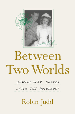 Between Two Worlds: Jewish War Brides After the Holocaust - Judd, Robin