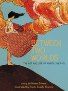 Between Two Worlds: The Art & Life of Amrita Sher-Gil Volume 3