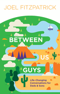 Between Us Guys: Life-Changing Conversations for Dads and Sons